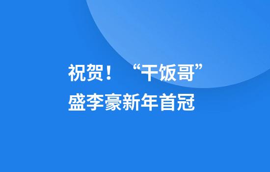 祝贺！“干饭哥”盛李豪新年首冠