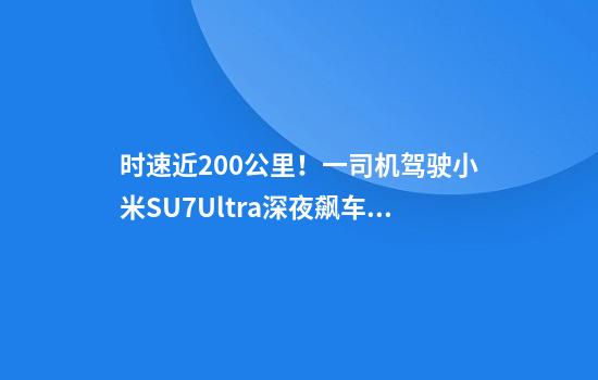 时速近200公里！一司机驾驶小米SU7Ultra深夜飙车，山东警方：车主已到案！
