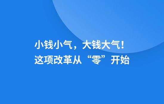 小钱小气，大钱大气！这项改革从“零”开始