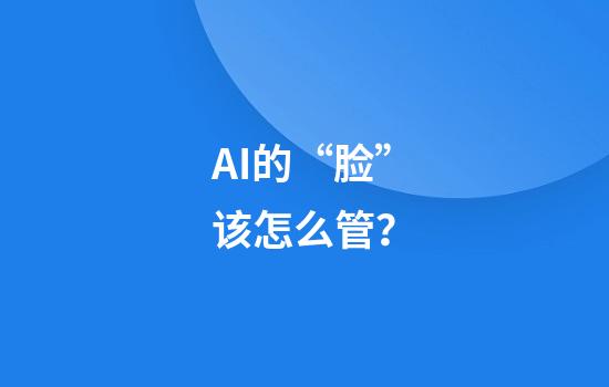 AI的“脸”该怎么管？