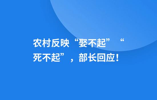 农村反映“娶不起”“死不起”，部长回应！