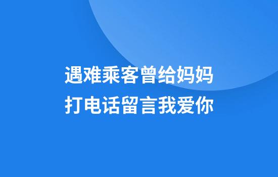遇难乘客曾给妈妈打电话留言我爱你