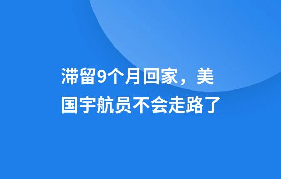 滞留9个月回家，美国宇航员不会走路了