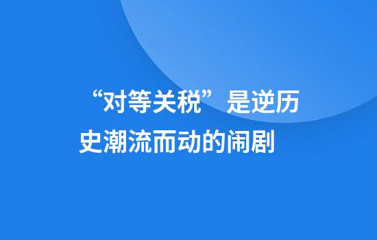 “对等关税”是逆历史潮流而动的闹剧