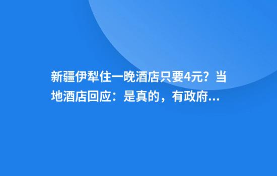 新疆伊犁住一晚酒店只要4元？当地酒店回应：是真的，有政府补贴
