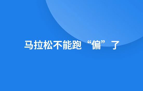 马拉松不能跑“偏”了
