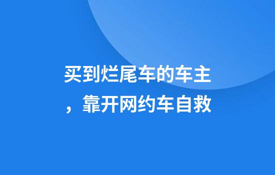 买到烂尾车的车主，靠开网约车自救
