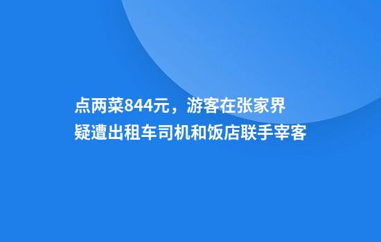点两菜844元，游客在张家界疑遭出租车司机和饭店联手宰客