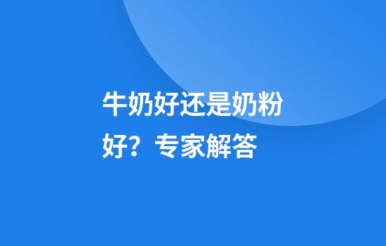 牛奶好还是奶粉好？专家解答