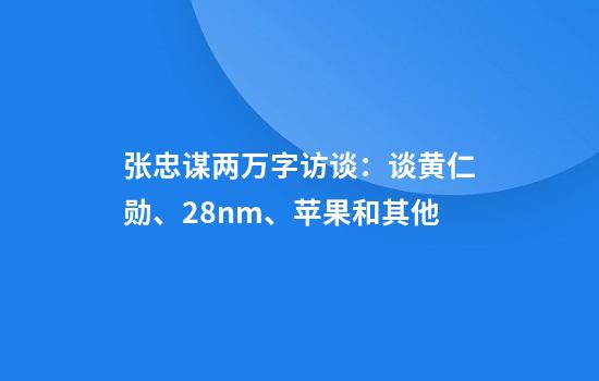 张忠谋两万字访谈：谈黄仁勋、28nm、苹果和其他