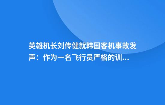 英雄机长刘传健就韩国客机事故发声：作为一名飞行员严格的训练必不可少