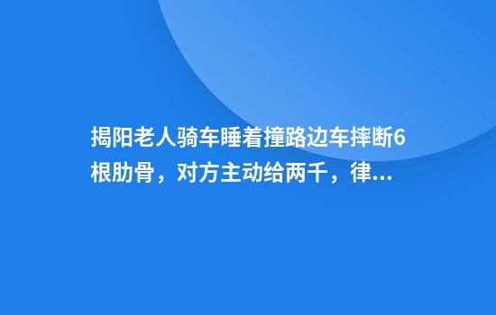 揭阳老人骑车睡着撞路边车摔断6根肋骨，对方主动给两千，律师：老人主责，路边车次责