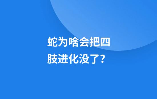 蛇为啥会把四肢进化没了？