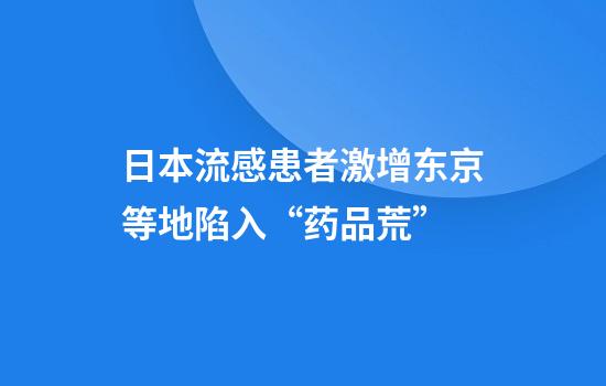 日本流感患者激增东京等地陷入“药品荒”
