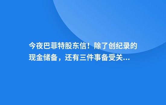 今夜巴菲特股东信！除了创纪录的现金储备，还有三件事备受关注