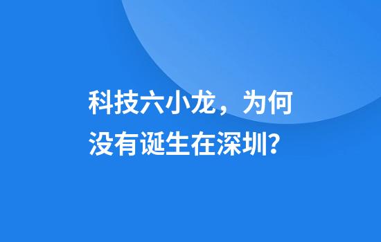 科技六小龙，为何没有诞生在深圳？