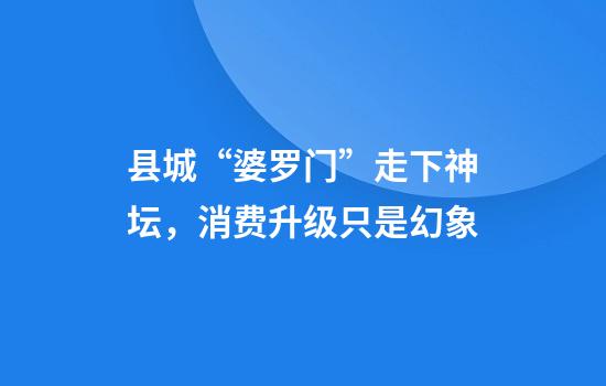 县城“婆罗门”走下神坛，消费升级只是幻象