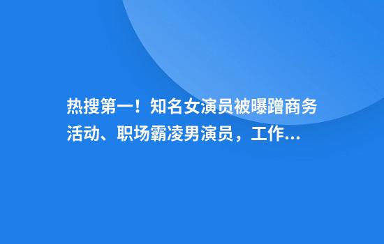 热搜第一！知名女演员被曝蹭商务活动、职场霸凌男演员，工作室回应