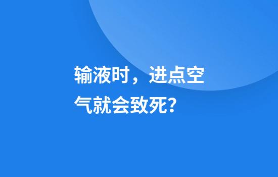 输液时，进点空气就会致死？