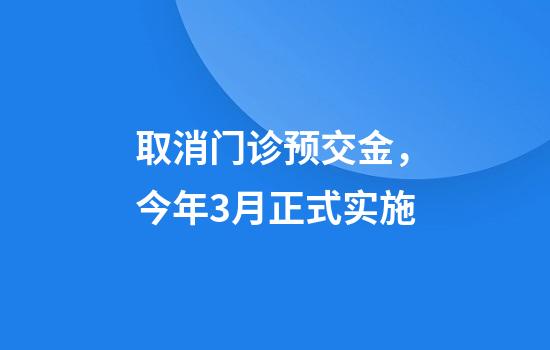 取消门诊预交金，今年3月正式实施