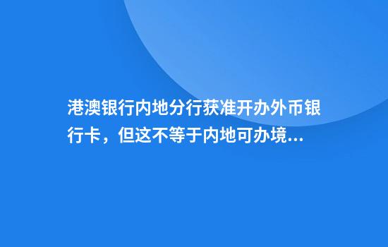 港澳银行内地分行获准开办外币银行卡，但这不等于内地可办境外卡
