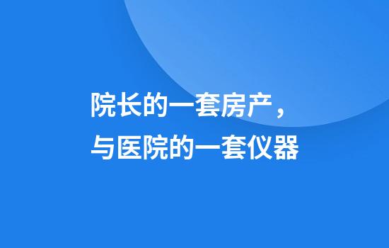院长的一套房产，与医院的一套仪器