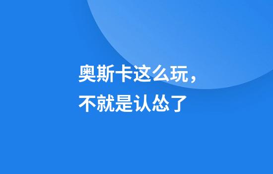 奥斯卡这么玩，不就是认怂了