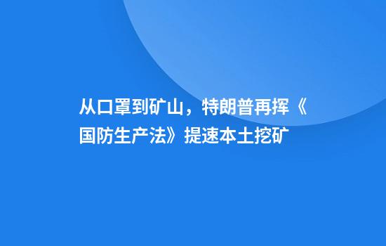 从口罩到矿山，特朗普再挥《国防生产法》提速本土挖矿