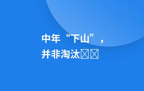 中年“下山”，并非淘汰‍‍