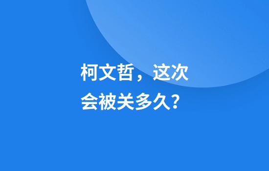 柯文哲，这次会被关多久？