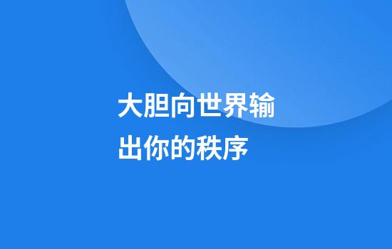 大胆向世界输出你的秩序