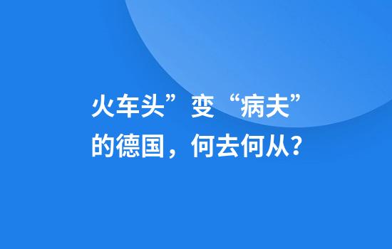 火车头”变“病夫”的德国，何去何从？