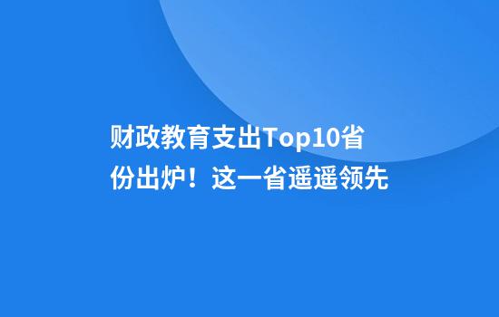 财政教育支出Top10省份出炉！这一省遥遥领先