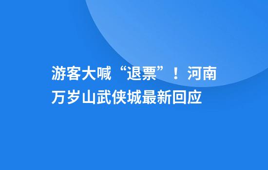 游客大喊“退票”！河南万岁山武侠城最新回应