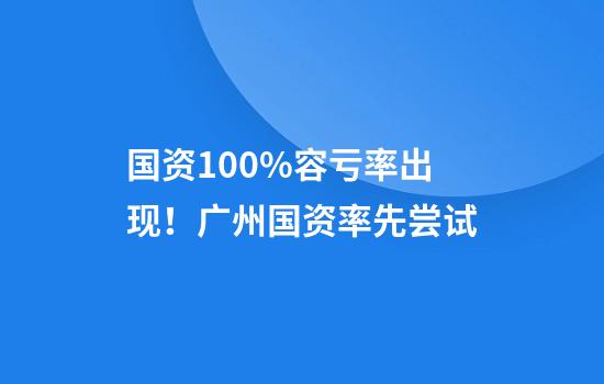 国资100%容亏率出现！广州国资率先尝试