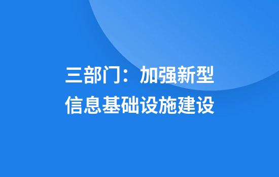 三部门:加强新型信息基础设施建设