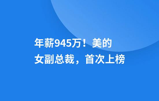 年薪945万！美的女副总裁，首次上榜