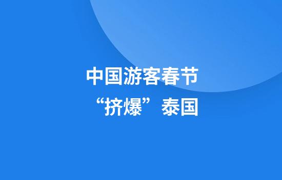 中国游客春节“挤爆”泰国