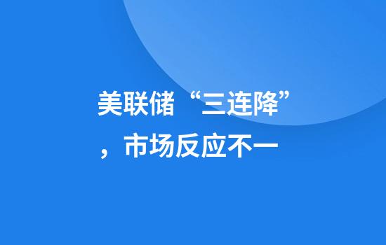美联储“三连降”，市场反应不一