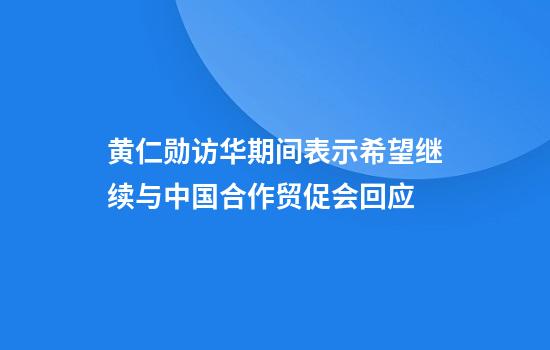 黄仁勋访华期间表示希望继续与中国合作贸促会回应