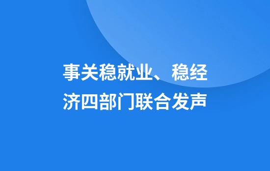 事关稳就业、稳经济四部门联合发声
