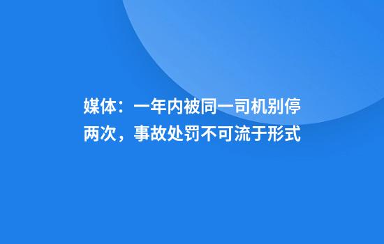 媒体：一年内被同一司机别停两次，事故处罚不可流于形式