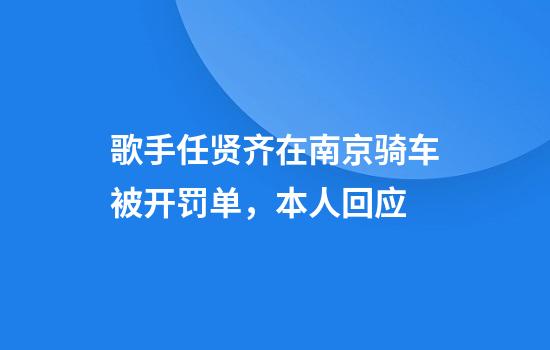 歌手任贤齐在南京骑车被开罚单，本人回应
