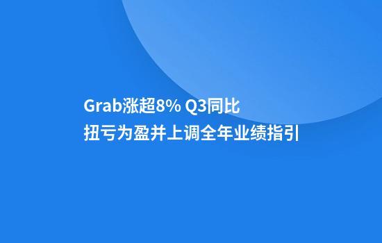 Grab涨超8% Q3同比扭亏为盈并上调全年业绩指引