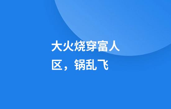 大火烧穿富人区，锅乱飞
