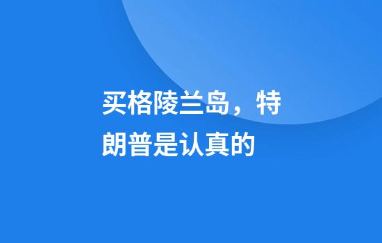 买格陵兰岛，特朗普是认真的