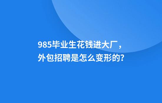 985毕业生花钱进大厂，外包招聘是怎么变形的？