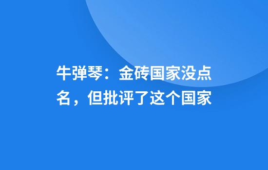 牛弹琴：金砖国家没点名，但批评了这个国家