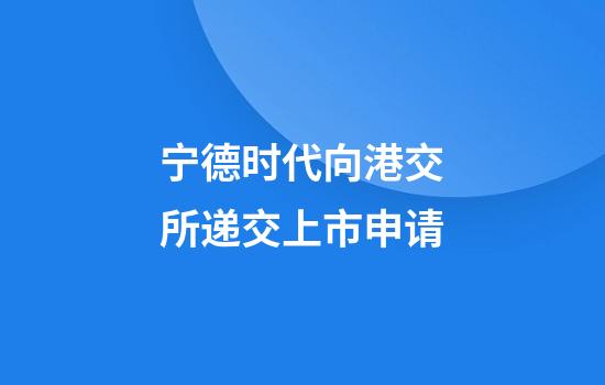 宁德时代向港交所递交上市申请