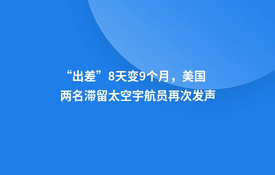 “出差”8天变9个月，美国两名滞留太空宇航员再次发声